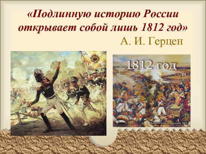  «Подлинную историю России открывает собой лишь 1812 год» А. И. Герцен 