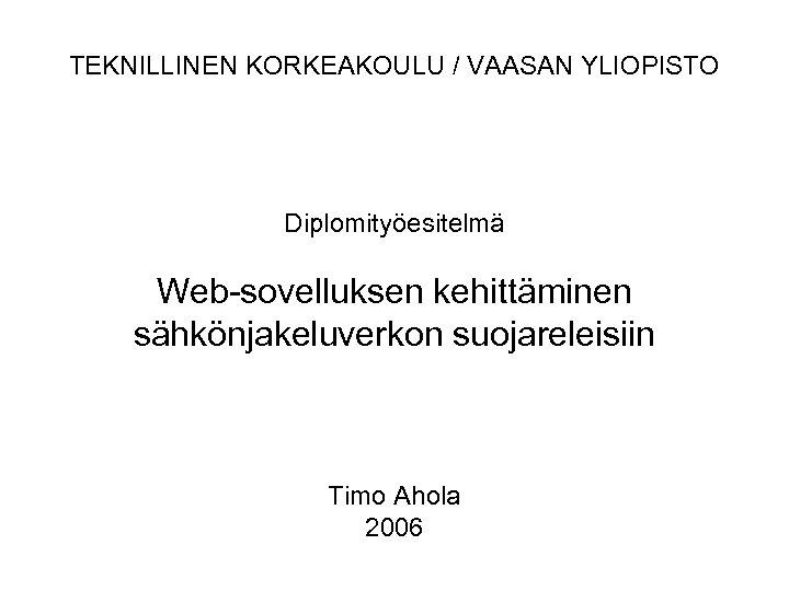 TEKNILLINEN KORKEAKOULU / VAASAN YLIOPISTO Diplomityöesitelmä Web-sovelluksen kehittäminen sähkönjakeluverkon suojareleisiin Timo Ahola 2006 
