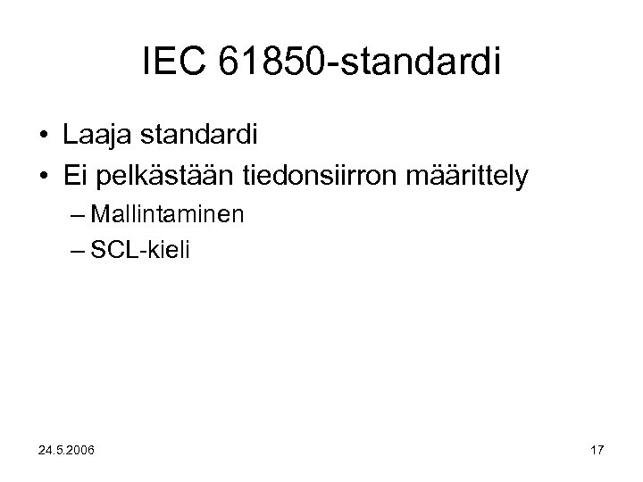 IEC 61850 -standardi • Laaja standardi • Ei pelkästään tiedonsiirron määrittely – Mallintaminen –
