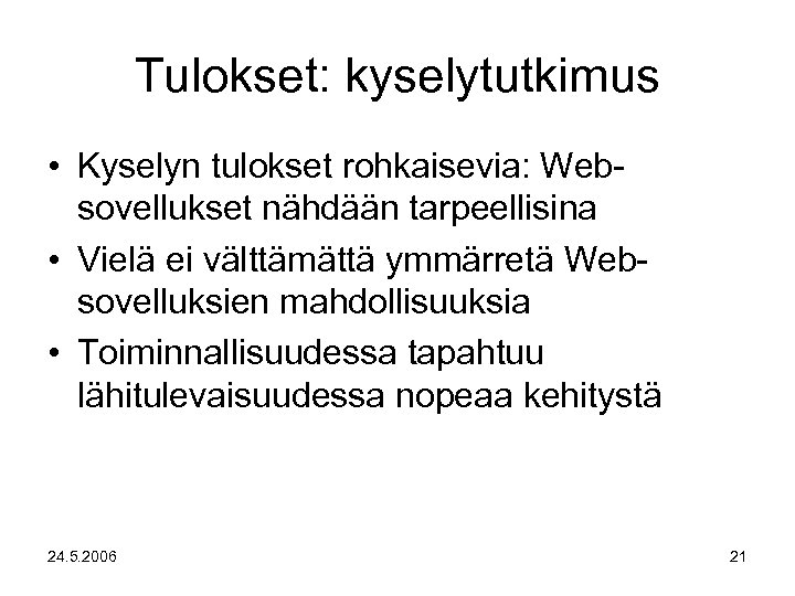 Tulokset: kyselytutkimus • Kyselyn tulokset rohkaisevia: Websovellukset nähdään tarpeellisina • Vielä ei välttämättä ymmärretä