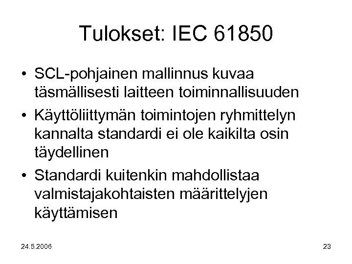 Tulokset: IEC 61850 • SCL-pohjainen mallinnus kuvaa täsmällisesti laitteen toiminnallisuuden • Käyttöliittymän toimintojen ryhmittelyn