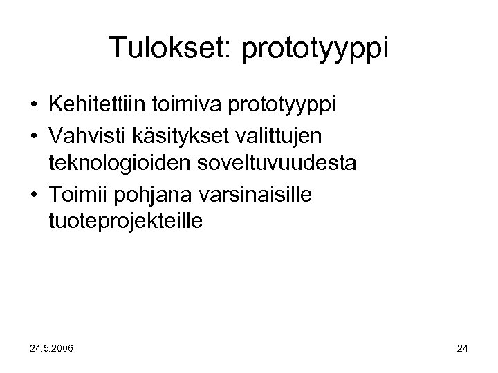 Tulokset: prototyyppi • Kehitettiin toimiva prototyyppi • Vahvisti käsitykset valittujen teknologioiden soveltuvuudesta • Toimii