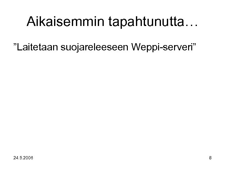 Aikaisemmin tapahtunutta… ”Laitetaan suojareleeseen Weppi-serveri” 24. 5. 2006 8 