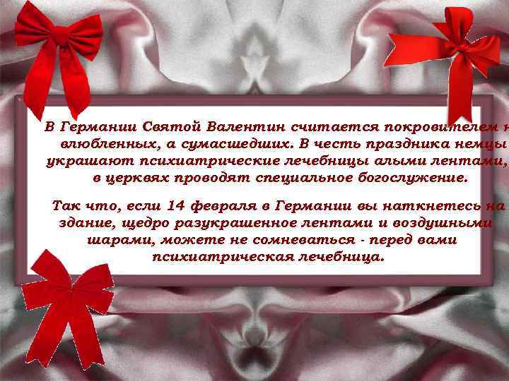 В Германии Святой Валентин считается покровителем н влюбленных, а сумасшедших. В честь праздника немцы