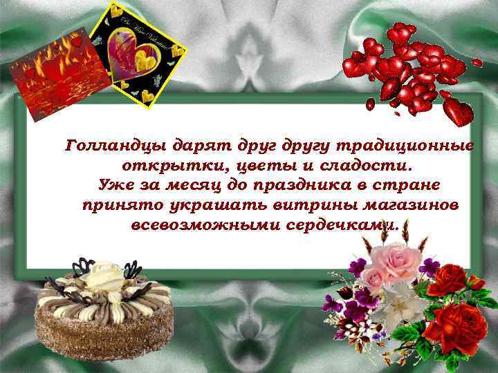 Голландцы дарят другу традиционные открытки, цветы и сладости. Уже за месяц до праздника в