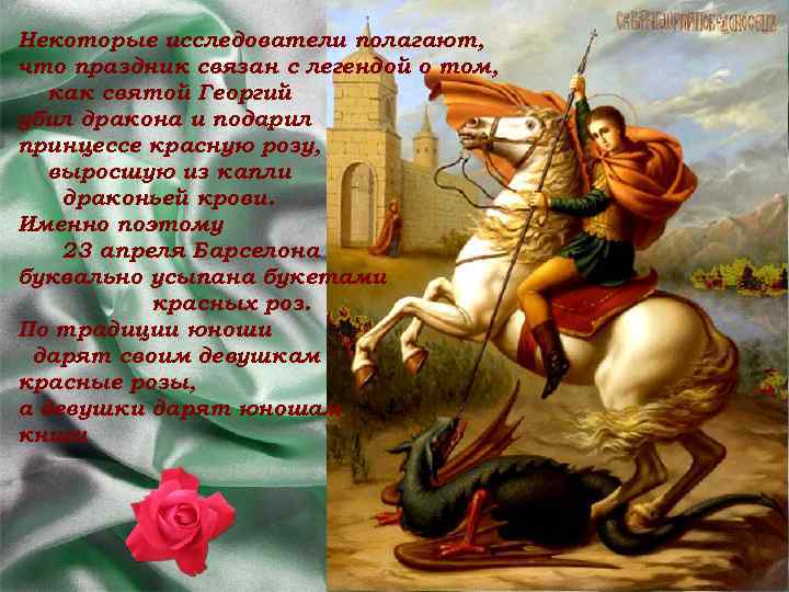 Некоторые исследователи полагают, что праздник связан с легендой о том, как святой Георгий убил