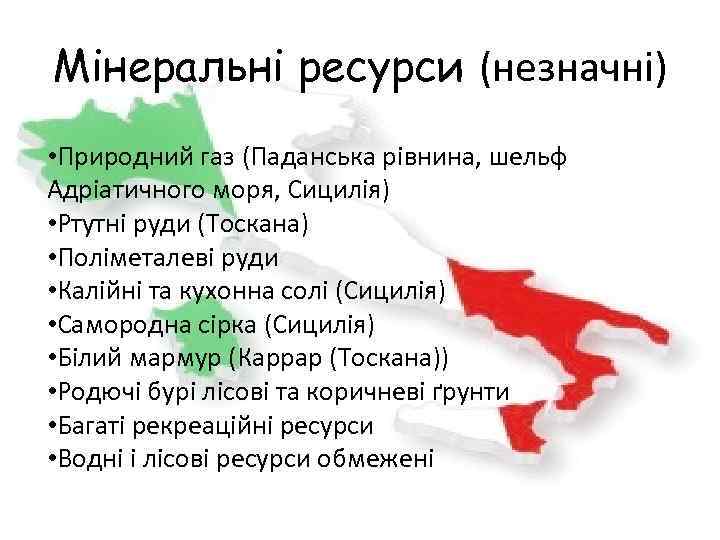 Мінеральні ресурси (незначні) • Природний газ (Паданська рівнина, шельф Адріатичного моря, Сицилія) • Ртутні