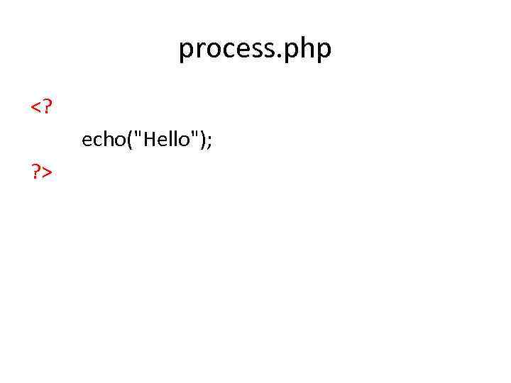 process. php <? echo("Hello"); ? > 