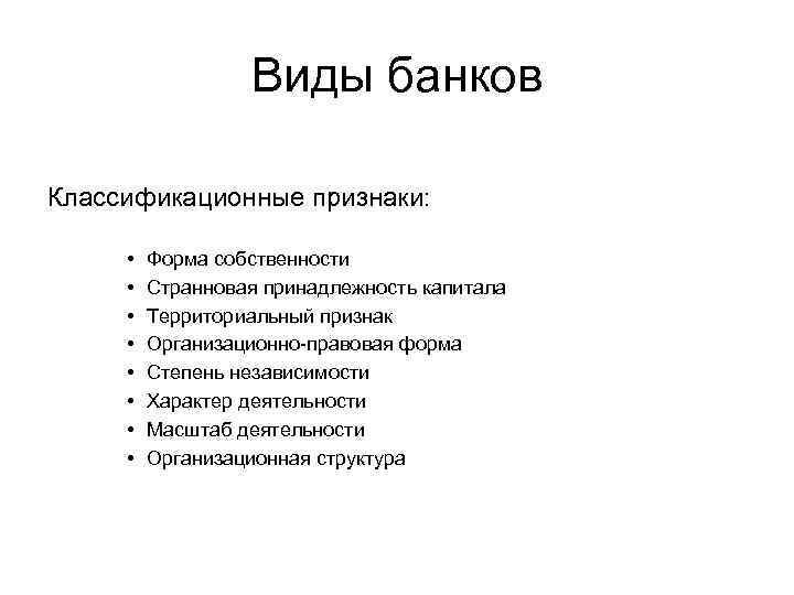 Виды банков Классификационные признаки: • • Форма собственности Странновая принадлежность капитала Территориальный признак Организационно-правовая