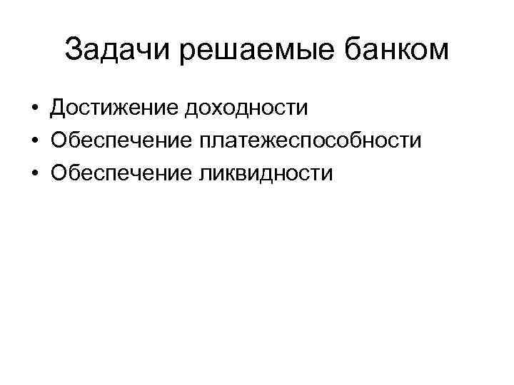 Задачи решаемые банком • Достижение доходности • Обеспечение платежеспособности • Обеспечение ликвидности 