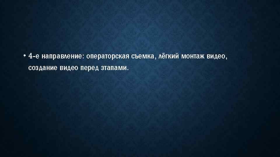  • 4 -е направление: операторская съемка, лёгкий монтаж видео, создание видео перед этапами.