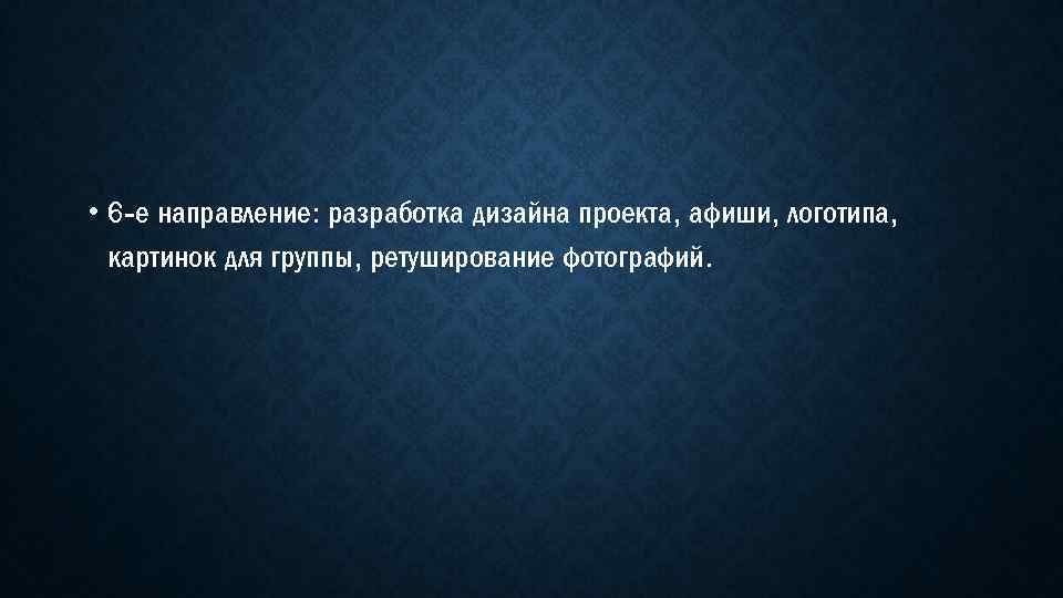  • 6 -е направление: разработка дизайна проекта, афиши, логотипа, картинок для группы, ретуширование