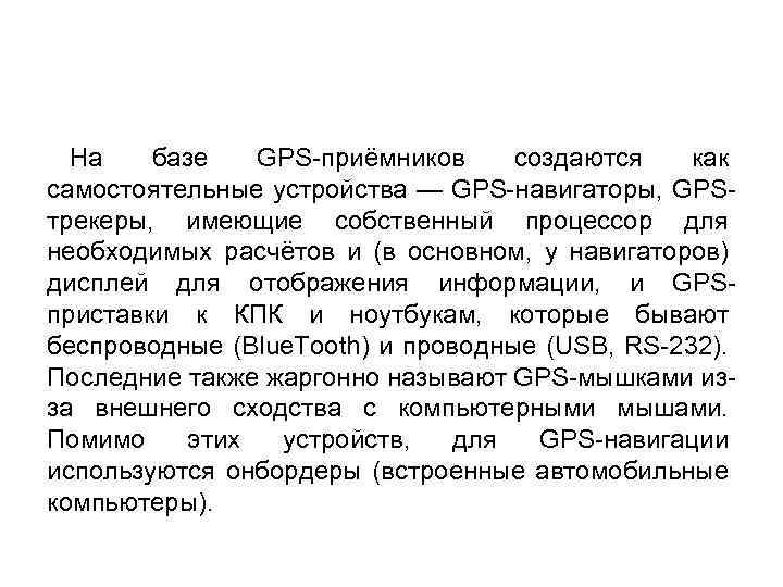 На базе GPS-приёмников создаются как самостоятельные устройства — GPS-навигаторы, GPSтрекеры, имеющие собственный процессор для