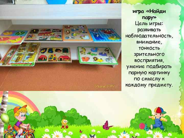 игра «Найди пару» Цель игры: развивать наблюдательность, внимание, тонкость зрительного восприятия, умение подбирать парную