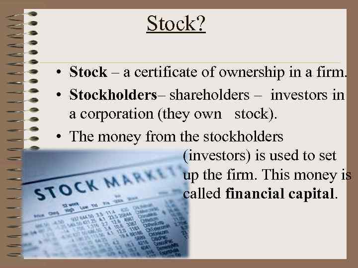 Stock? • Stock – a certificate of ownership in a firm. • Stockholders– shareholders