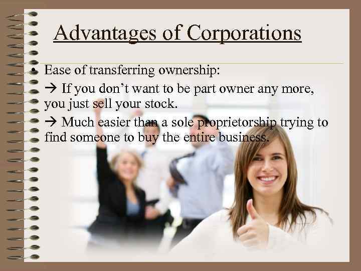 Advantages of Corporations • Ease of transferring ownership: If you don’t want to be