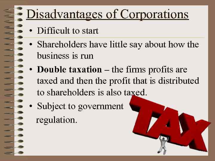 Disadvantages of Corporations • Difficult to start • Shareholders have little say about how