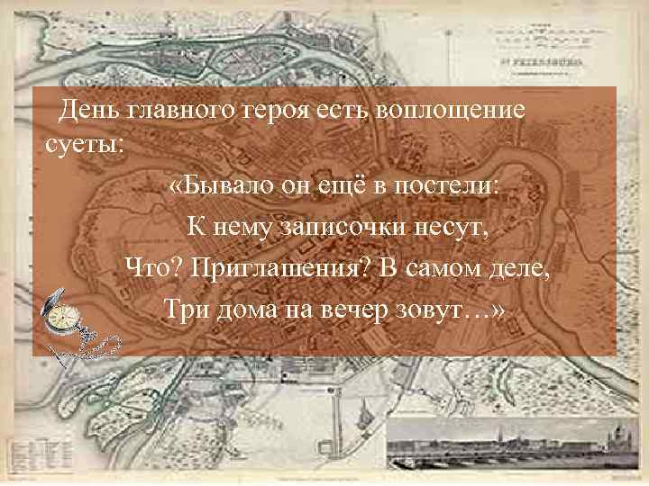 День главного героя есть воплощение суеты: «Бывало он ещё в постели: К нему записочки