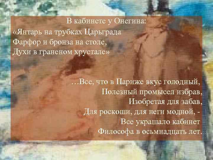 В кабинете у Онегина: «Янтарь на трубках Царьграда Фарфор и бронза на столе, Духи