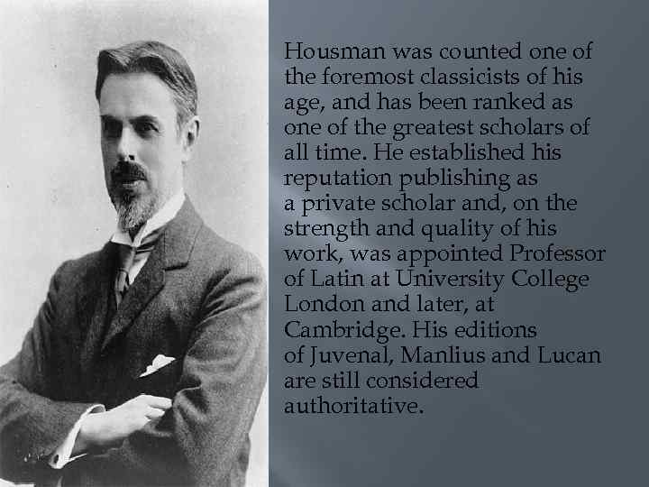  Housman was counted one of the foremost classicists of his age, and has