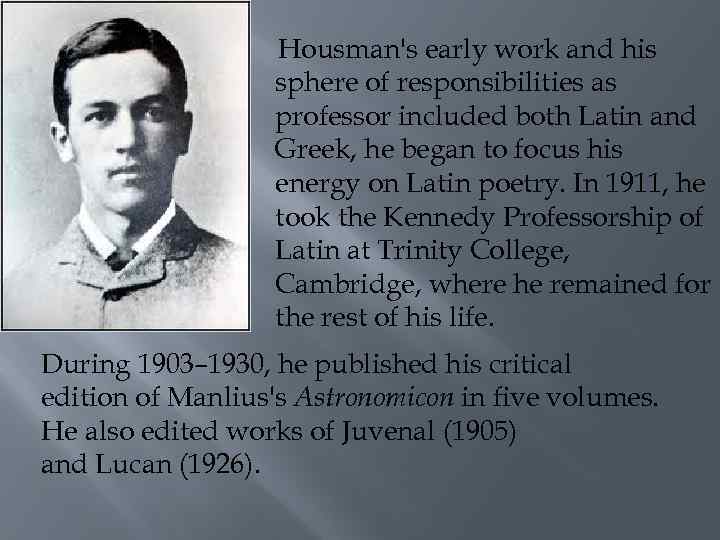 Housman's early work and his sphere of responsibilities as professor included both Latin and