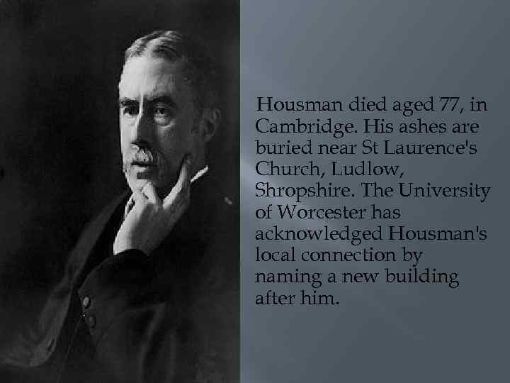 Housman died aged 77, in Cambridge. His ashes are buried near St Laurence's Church,