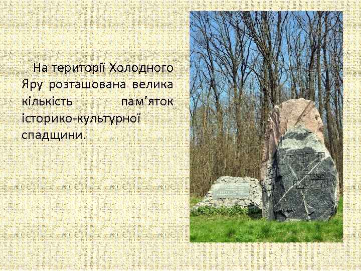  На території Холодного Яру розташована велика кількість пам’яток історико-культурної спадщини. 