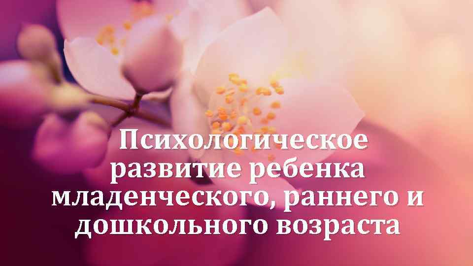  Психологическое развитие ребенка младенческого, раннего и дошкольного возраста 