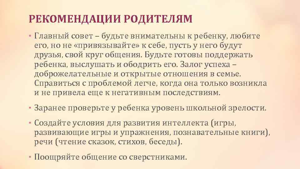 РЕКОМЕНДАЦИИ РОДИТЕЛЯМ • Главный совет – будьте внимательны к ребенку, любите его, но не