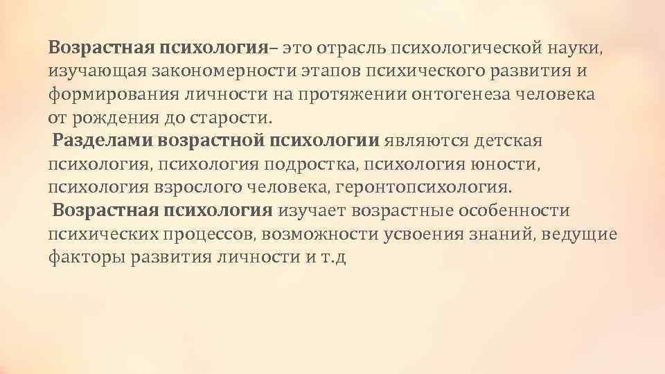 Возрастная психология– это отрасль психологической науки, изучающая закономерности этапов психического развития и формирования личности