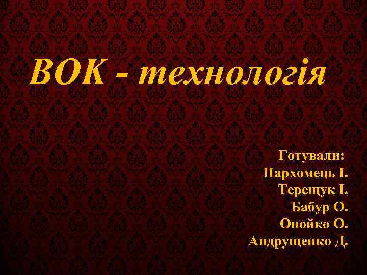 BOK - технологія Готували: Пархомець І. Терещук І. Бабур О. Онойко О. Андрущенко Д.