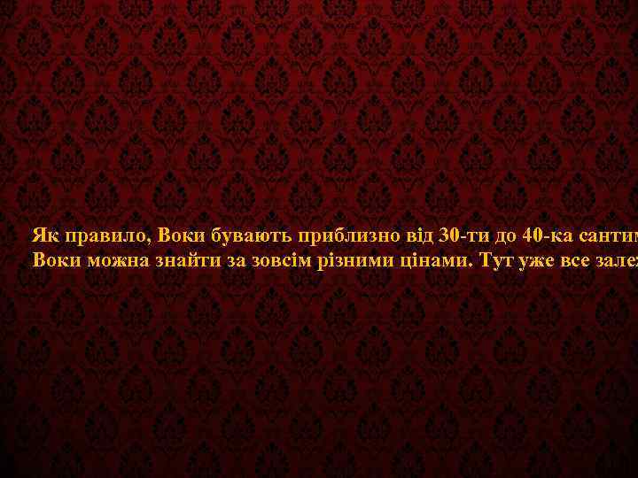 Як правило, Воки бувають приблизно від 30 -ти до 40 -ка сантим Воки можна