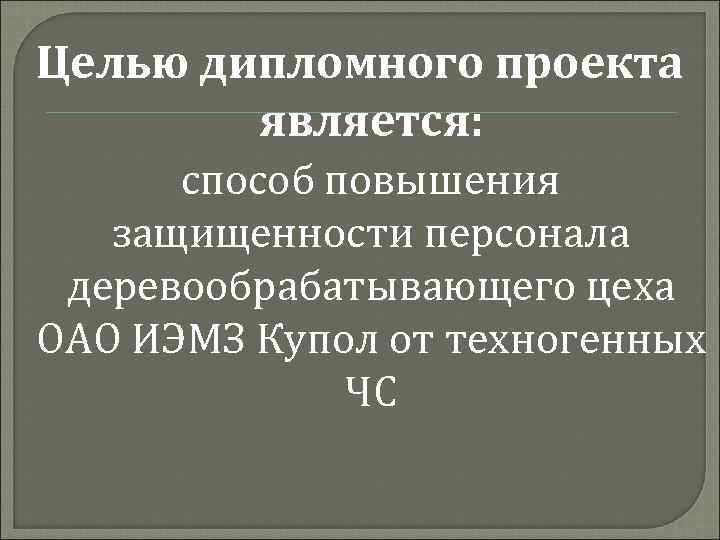 Целью дипломного проекта является: способ повышения защищенности персонала деревообрабатывающего цеха ОАО ИЭМЗ Купол от