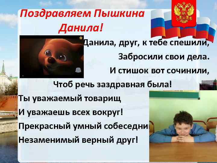 Поздравляем Пышкина Данила! Данила, друг, к тебе спешили, Забросили свои дела. И стишок вот