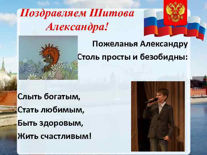 Поздравляем Шитова Александра! Пожеланья Александру Столь просты и безобидны: Слыть богатым, Стать любимым, Быть