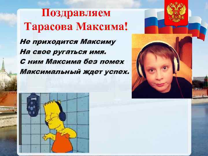 Поздравляем Тарасова Максима! Не приходится Максиму На свое ругаться имя. С ним Максима без