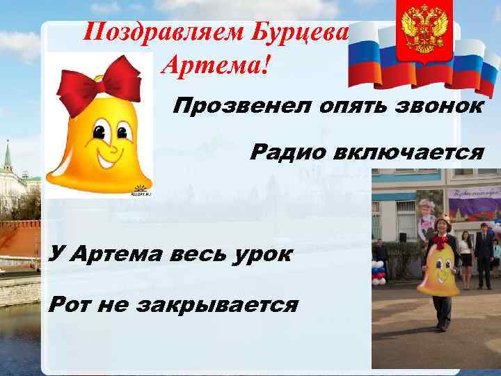 Поздравляем Бурцева Артема! Прозвенел опять звонок Радио включается У Артема весь урок Рот не