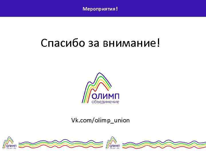 Мероприятия! Спасибо за внимание! Ваш, ! Vk. com/olimp_union 