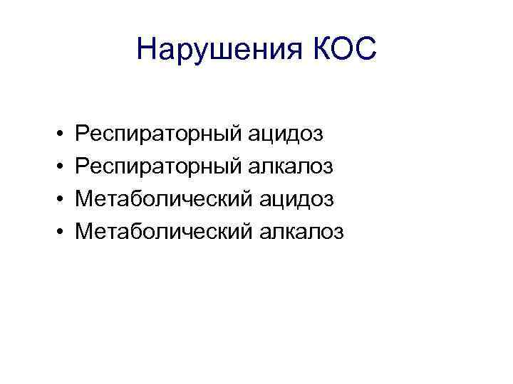 Нарушения КОС • • Респираторный ацидоз Респираторный алкалоз Метаболический ацидоз Метаболический алкалоз 