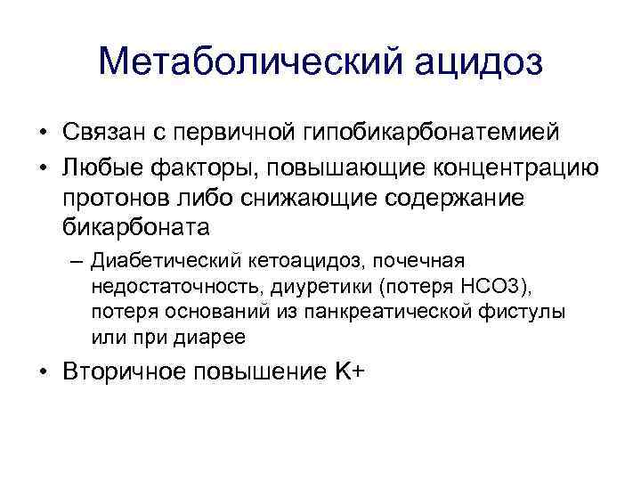 Метаболический ацидоз • Связан с первичной гипобикарбонатемией • Любые факторы, повышающие концентрацию протонов либо