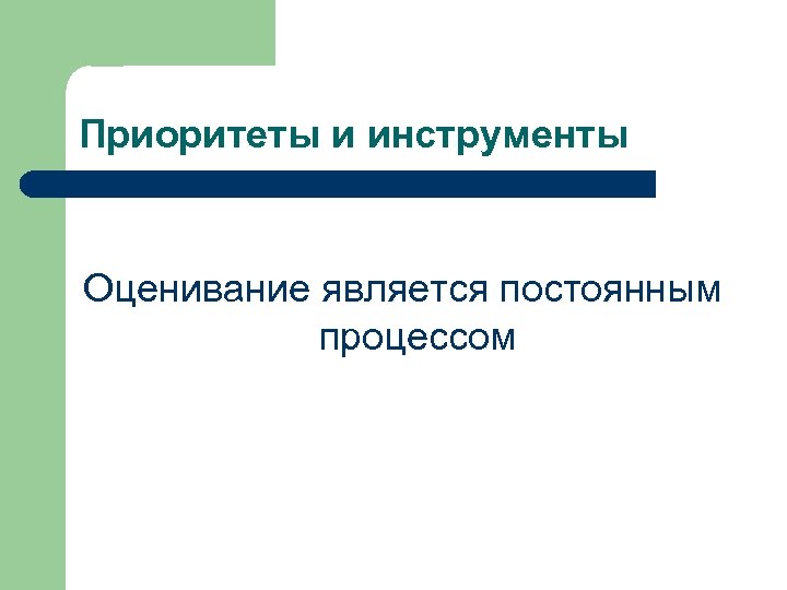 Приоритеты и инструменты Оценивание является постоянным процессом 