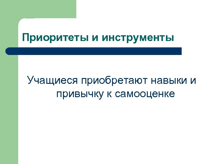 Приоритеты и инструменты Учащиеся приобретают навыки и привычку к самооценке 