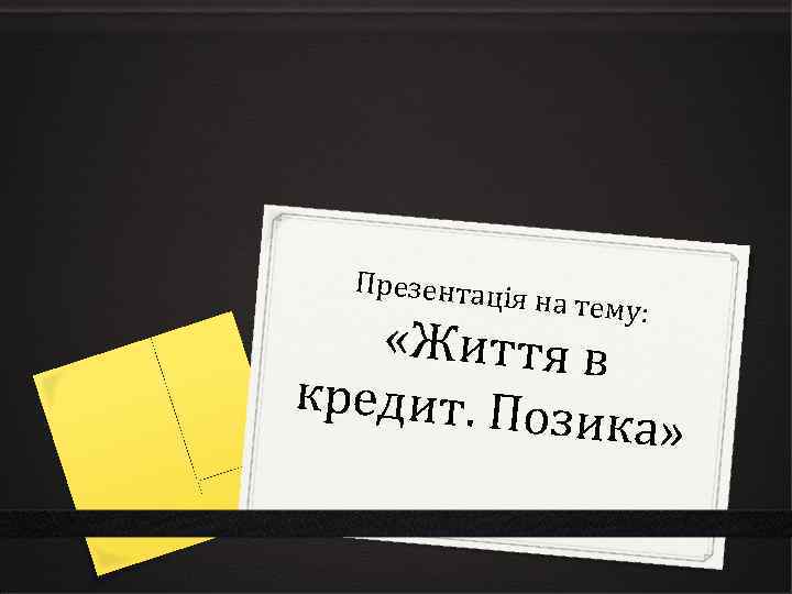 Презентац ія на тему: «Життя в кредит. По зика» 