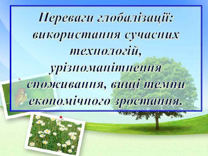 Переваги глобалізації: використання сучасних технологій, урізноманітнення споживання, вищі темпи економічного зростання. 