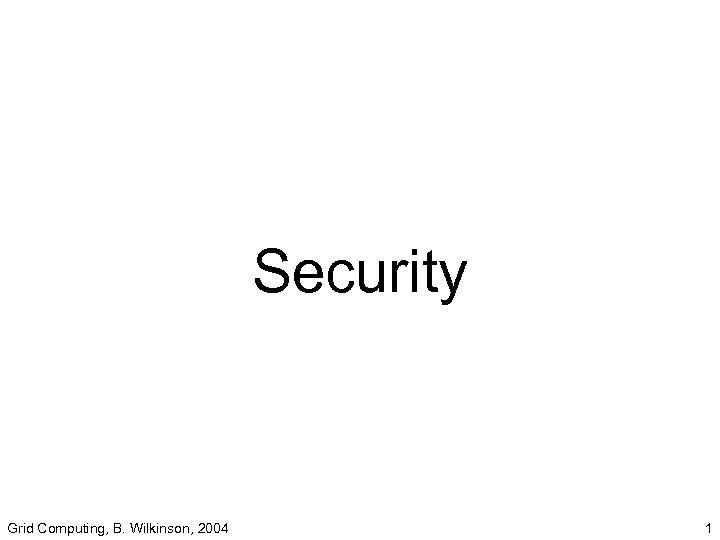 Security Grid Computing, B. Wilkinson, 2004 1 