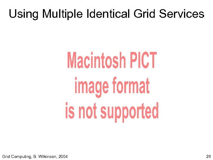 Using Multiple Identical Grid Services Grid Computing, B. Wilkinson, 2004 26 