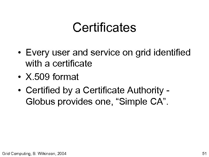 Certificates • Every user and service on grid identified with a certificate • X.