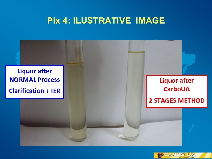Pix 4: ILUSTRATIVE IMAGE Liquor after NORMAL Process Clarification + IER Liquor after Carbo.