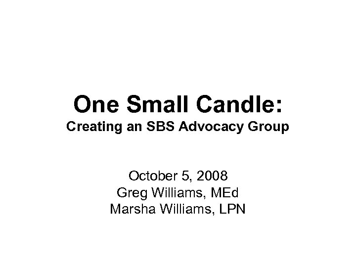 One Small Candle: Creating an SBS Advocacy Group October 5, 2008 Greg Williams, MEd