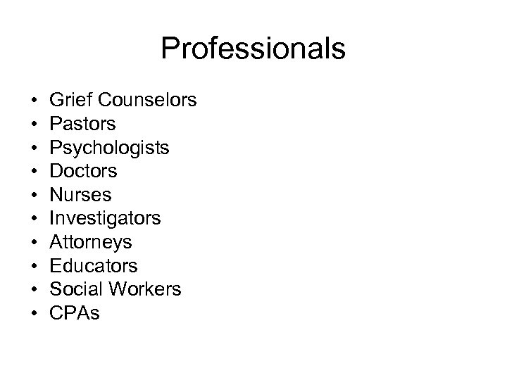 Professionals • • • Grief Counselors Pastors Psychologists Doctors Nurses Investigators Attorneys Educators Social